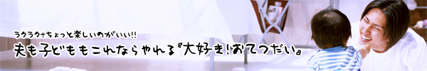 夫も子どももこれならやれる 「大好き！おてつだい」 